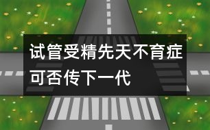 試管受精先天不育癥可否傳下一代