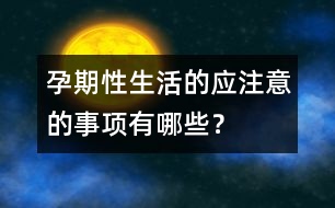 孕期性生活的應(yīng)注意的事項有哪些？