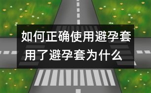 如何正確使用避孕套 用了避孕套為什么還懷孕？