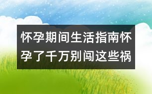 懷孕期間生活指南：懷孕了千萬(wàn)別闖這些禍