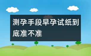 測孕手段：早孕試紙到底準(zhǔn)不準(zhǔn)