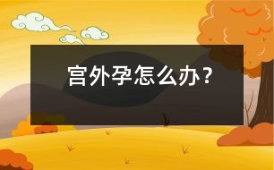 宮外孕怎么辦？