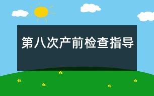 第八次產(chǎn)前檢查指導