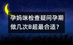 孕媽咪檢查疑問：孕期做幾次B超最合適？