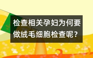 檢查相關(guān)：孕婦為何要做絨毛細(xì)胞檢查呢？