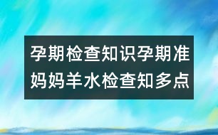 孕期檢查知識：孕期準(zhǔn)媽媽羊水檢查知多點(diǎn)！