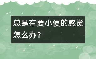 總是有要小便的感覺怎么辦？