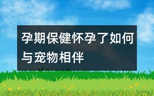 孕期保?。簯言辛巳绾闻c寵物相伴