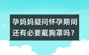 孕媽媽疑問：懷孕期間還有必要戴胸罩嗎？