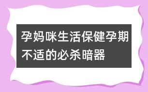 孕媽咪生活保?。涸衅诓贿m的必殺暗器