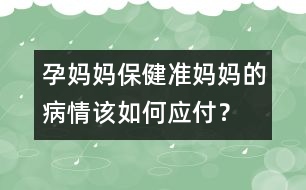 孕媽媽保?。簻?zhǔn)媽媽的病情該如何應(yīng)付？