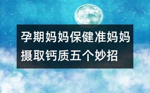 孕期媽媽保健：準(zhǔn)媽媽攝取鈣質(zhì)五個妙招