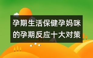 孕期生活保?。涸袐屵涞脑衅诜磻?yīng)十大對策