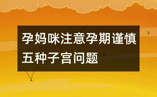 孕媽咪注意：孕期謹(jǐn)慎五種子宮問題