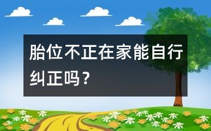 胎位不正在家能自行糾正嗎？