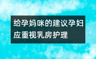 給孕媽咪的建議：孕婦應(yīng)重視乳房護理