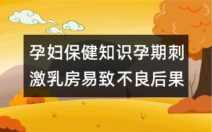 孕婦保健知識(shí)：孕期刺激乳房易致不良后果