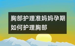 胸部護理：準媽媽孕期如何護理胸部