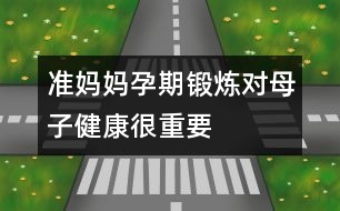 準(zhǔn)媽媽孕期鍛煉對母子健康很重要