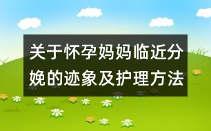 關于懷孕媽媽臨近分娩的跡象及護理方法