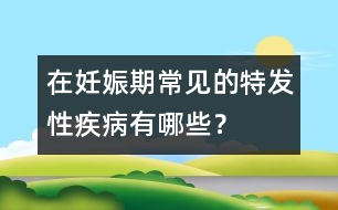 在妊娠期常見的特發(fā)性疾病有哪些？