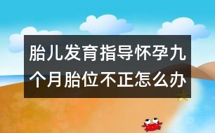 胎兒發(fā)育指導(dǎo)：懷孕九個月胎位不正怎么辦？