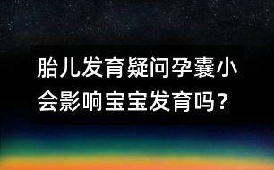 胎兒發(fā)育疑問：孕囊小會影響寶寶發(fā)育嗎？