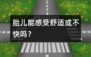 胎兒能感受舒適或不快嗎？