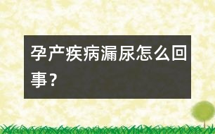 孕產(chǎn)疾病：漏尿怎么回事？