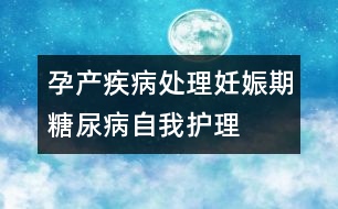 孕產(chǎn)疾病處理：妊娠期糖尿病自我護(hù)理