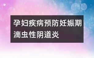 孕婦疾病預防：妊娠期滴蟲性陰道炎