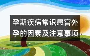 孕期疾病常識：患宮外孕的因素及注意事項(xiàng)