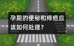 孕期的便秘和痔瘡應(yīng)該如何處理？