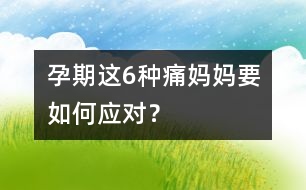 孕期這6種痛媽媽要如何應(yīng)對(duì)？