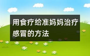 用食療給準媽媽治療感冒的方法