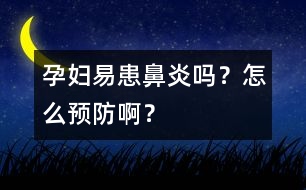 孕婦易患鼻炎嗎？怎么預防??？