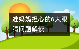 準(zhǔn)媽媽擔(dān)心的6大眼睛問(wèn)題解讀