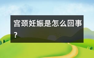 宮頸妊娠是怎么回事？