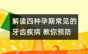 解讀四種孕期常見(jiàn)的牙齒疾病 教你預(yù)防策略