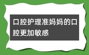 口腔護(hù)理：準(zhǔn)媽媽的口腔更加敏感