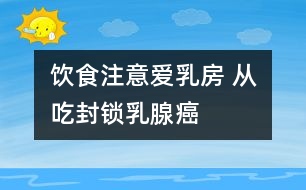 飲食注意：愛(ài)乳房 從吃“封鎖”乳腺癌