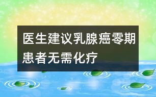 醫(yī)生建議：乳腺癌“零期”患者無需化療