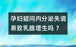 孕婦疑問：內分泌失調易致乳腺增生嗎 ？