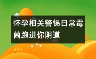 懷孕相關(guān)：警惕日常霉菌跑進(jìn)你陰道