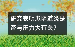 研究表明：患陰道炎是否與壓力大有關(guān)？