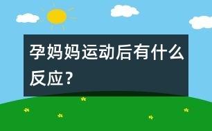 孕媽媽運(yùn)動(dòng)后有什么反應(yīng)？