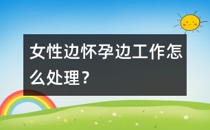 女性邊懷孕邊工作怎么處理？