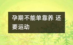 孕期不能單靠“養(yǎng)” 還要運(yùn)動(dòng)