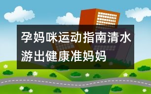 孕媽咪運動指南：清水“游”出健康準(zhǔn)媽媽