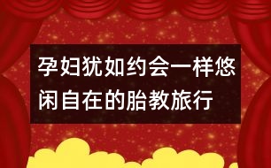 孕婦猶如約會一樣悠閑自在的胎教旅行